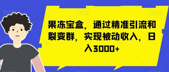 果冻宝盒，通过精准引流和裂变群，实现被动收入，日入3000+-虫2小屋