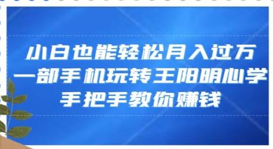 小白也能轻松月入过万，一部手机玩转王阳明心学，手把手教你赚钱-虫2小屋