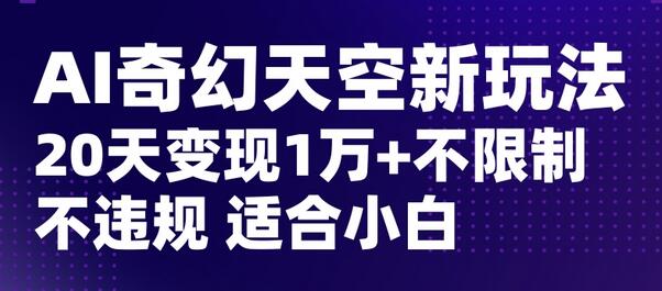 AI奇幻天空，20天变现五位数玩法，不限制不违规不封号玩法，适合小白操作-虫2小屋
