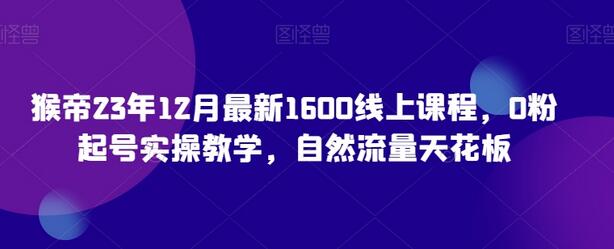 猴帝23年12月最新1600线上课程，0粉起号实操教学，自然流量天花板-虫2小屋