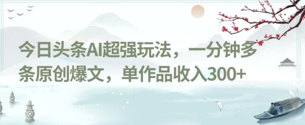 今日头条AI超强玩法，一分钟多条原创爆文，单作品收入300+-虫2小屋