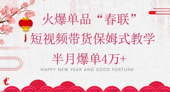 蓝海风口项目，火爆单品“春联”短视频带货保姆式教学，半月爆单4万+-虫2小屋