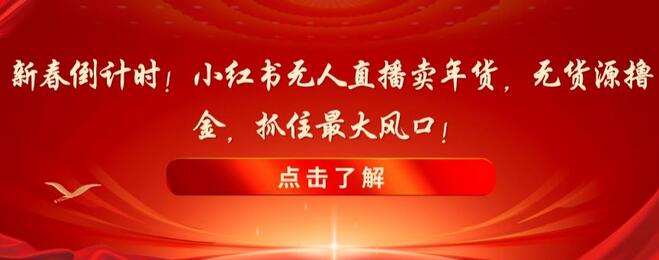 新春倒计时！小红书无人直播卖年货，无货源撸金，抓住最大风口-虫2小屋