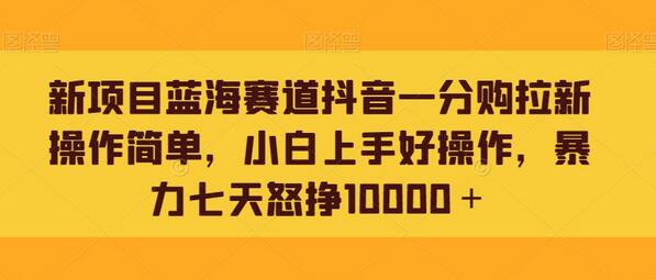 新项目蓝海赛道抖音一分购拉新操作简单，小白上手好操作，暴力七天怒挣10000＋-虫2小屋