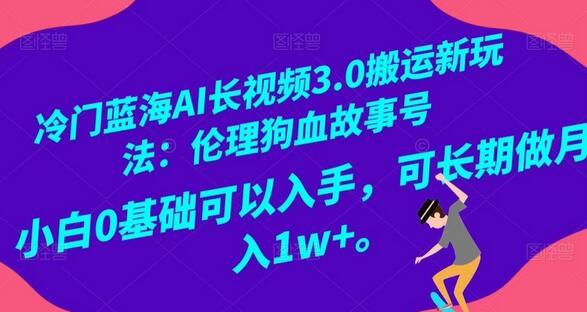 冷门蓝海AI长视频3.0搬运新玩法：伦理狗血故事号，小白0基础可以入手，可长期做月入1w+-虫2小屋