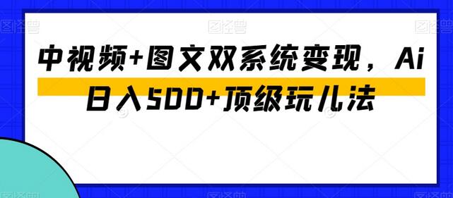 中视频+图文双系统变现，Ai日入500+顶级玩儿法-虫2小屋