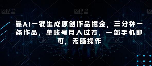 靠Ai一键生成原创作品掘金，三分钟一条作品，单账号月入过万，一部手机即可，无脑操作-虫2小屋