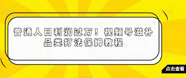 普通人日利润过万！视频号滋补品类打法保姆教程-虫2小屋