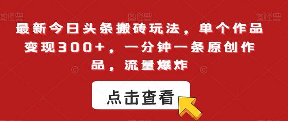 最新今日头条搬砖玩法，单个作品变现300+，一分钟一条原创作品，流量爆炸-虫2小屋