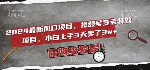 2024最新风口项目，视频号变老特效项目，电脑小白上手3天卖了3w+，保姆级教程-虫2小屋