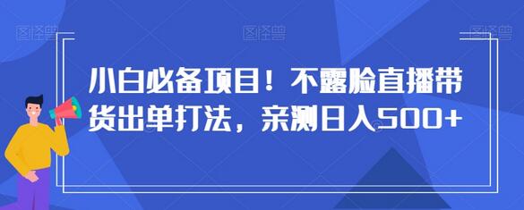小白必备项目！不露脸直播带货出单打法，亲测日入500+-虫2小屋