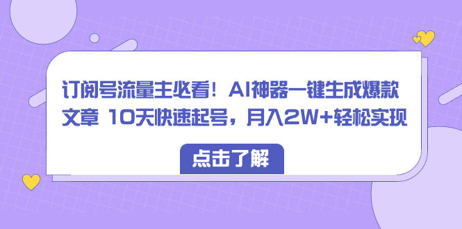 订阅号流量主必看！AI神器一键生成爆款文章 10天快速起号，月入2W+轻松实现-虫2小屋
