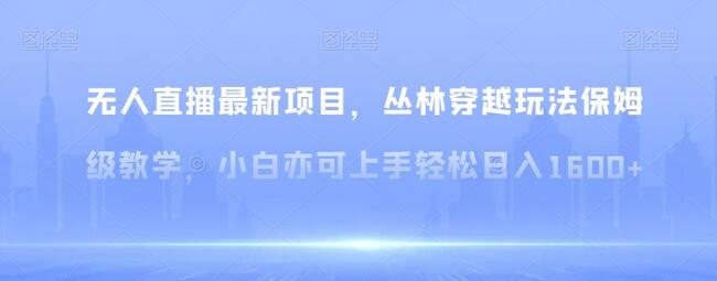 无人直播最新项目，丛林穿越玩法保姆级教学，小白亦可上手轻松日入1600+-虫2小屋