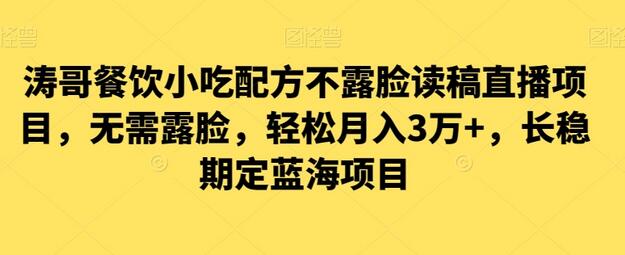 涛哥餐饮小吃配方不露脸读稿直播项目，无需露脸，轻松月入3万+，长期稳定蓝海项目-虫2小屋