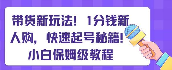 带货新玩法，1分钱新人购，快速起号秘籍，小白保姆级教程-虫2小屋