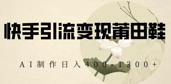 快手引流变现莆田鞋，AI制作日入400+-虫2小屋