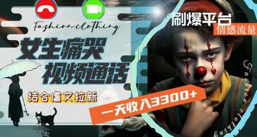 一天收入3300+，用女生痛哭视频通话结合虐文拉新，刷爆平台情感流量-虫2小屋
