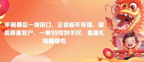 年前最后一波风口，企业新年祝福，做高质量客户，一单99收到手软，直播礼物随便收-虫2小屋