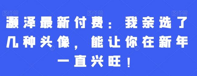 灏泽最新付费：我亲选了几种头像，能让你在新年一直兴旺！-虫2小屋
