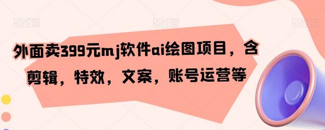 外面卖399元mj软件ai绘图项目，含剪辑，特效，文案，账号运营等-虫2小屋