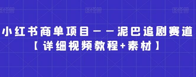 小红书商单项目——泥巴追剧赛道【详细视频教程+素材】-虫2小屋