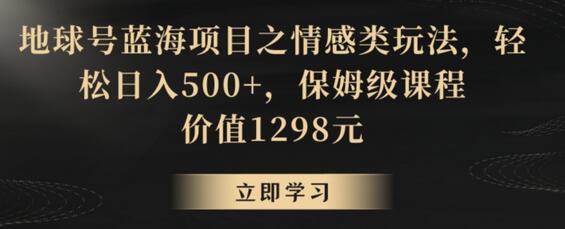 地球号蓝海项目之情感类玩法，轻松日入500+，保姆级课程-虫2小屋