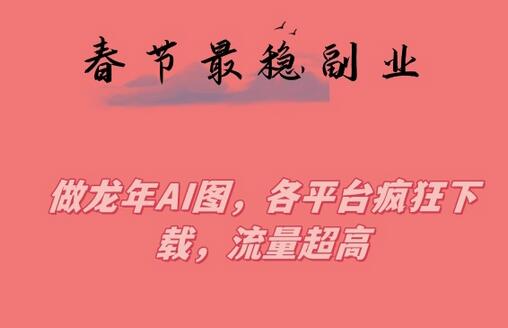 春节期间最稳副业，做龙年AI图，各平台疯狂下载，流量超高-虫二网创