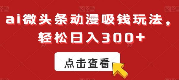 ai微头条动漫吸钱玩法，轻松日入300+-虫2小屋