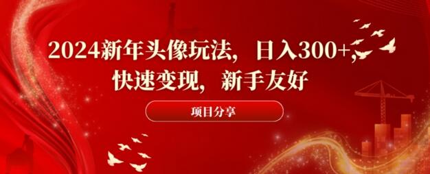 2024新年头像玩法，日入300+，快速变现，新手友好-虫2小屋