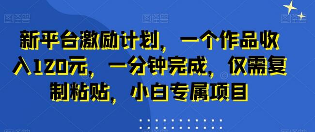新平台激励计划，一个作品收入120元，一分钟完成，仅需复制粘贴，小白专属项目-虫2小屋