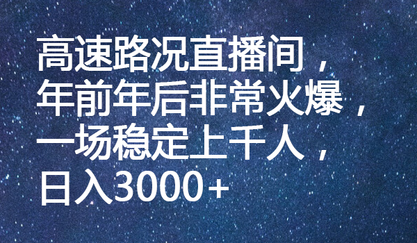 高速路况直播间，年前年后非常火爆，一场稳定上千人，日入3000+-虫2小屋