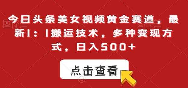 今日头条美女视频黄金赛道，最新1：1搬运技术，多种变现方式，日入500+-虫2小屋