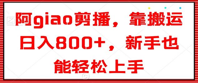 阿giao剪播，靠搬运日入800+，新手也能轻松上手-虫2小屋