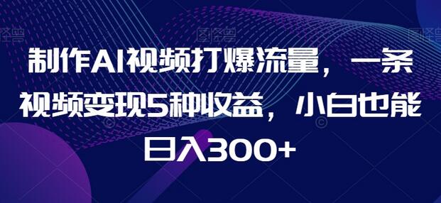 制作AI视频打爆流量，一条视频变现5种收益，小白也能日入300+-虫2小屋