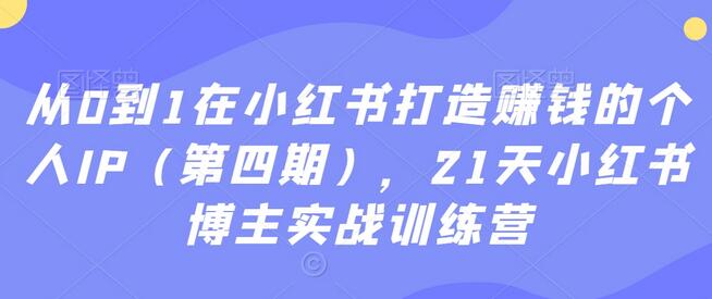 从0到1在小红书打造赚钱的个人IP（第四期），21天小红书博主实战训练营-虫2小屋