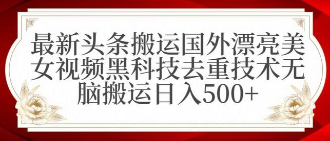 最新头条搬运国外漂亮美女视频黑科技去重技术无脑搬运日入500+-虫2小屋