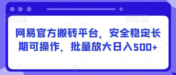 网易官方搬砖平台，安全稳定长期可操作，批量放大日入500+-虫2小屋