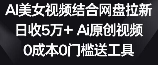AI美女视频结合网盘拉新，日收5万+两分钟一条Ai原创视频，0成本0门槛送工具-虫2小屋