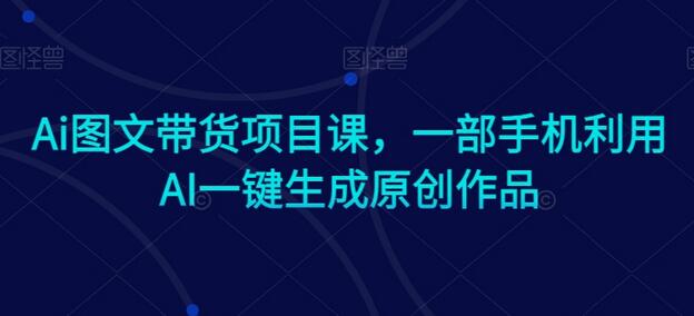 Ai图文带货项目课，一部手机利用AI一键生成原创作品-虫2小屋