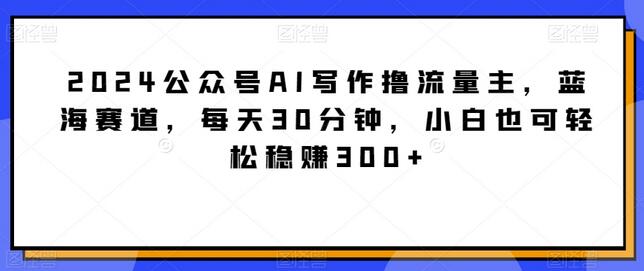 2024公众号AI写作撸流量主，蓝海赛道，每天30分钟，小白也可轻松稳赚300+-虫2小屋