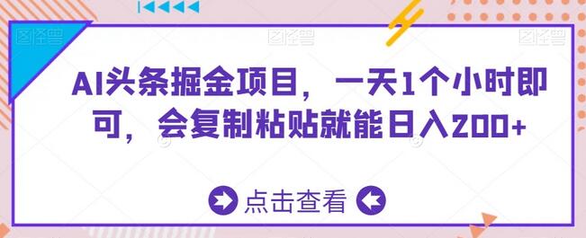 AI头条掘金项目，一天1个小时即可，会复制粘贴就能日入200+-虫2小屋