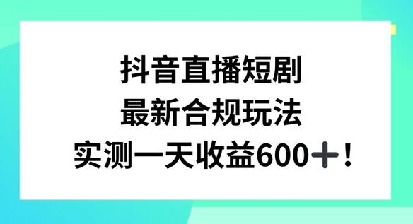 抖音直播短剧最新合规玩法，实测一天变现600+，教程+素材全解析-虫2小屋
