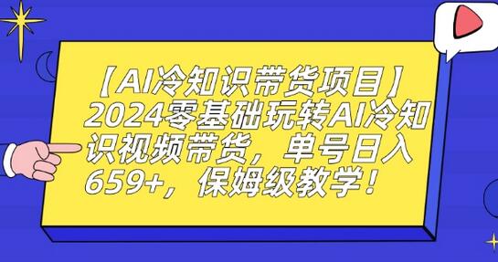 【AI冷知识带货项目】2024零基础玩转AI冷知识视频带货，单号日入659+，保姆级教学-虫2小屋