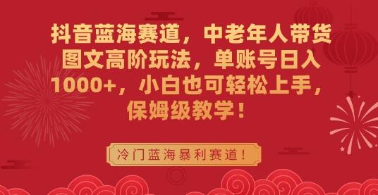 抖音蓝海赛道，中老年人带货图文高阶玩法，单账号日入1000+，小白也可轻松上手，保姆级教学-虫2小屋
