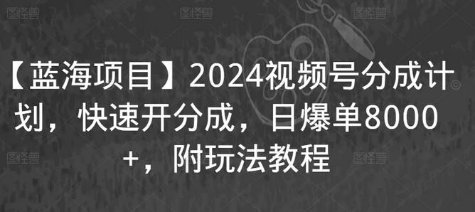 【蓝海项目】2024视频号分成计划，快速开分成，日爆单8000+，附玩法教程-虫2小屋