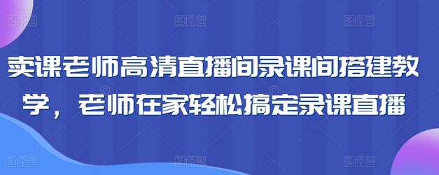 卖课老师高清直播间录课间搭建教学，老师在家轻松搞定录课直播-虫2小屋