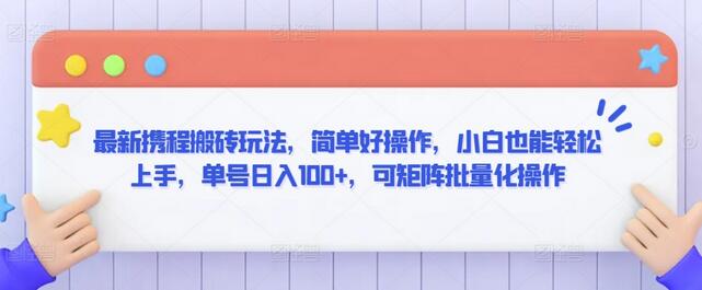 最新携程搬砖玩法，简单好操作，小白也能轻松上手，单号日入100+，可矩阵批量化操作-虫2小屋