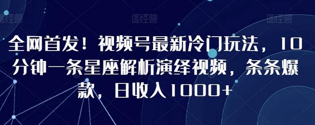 全网首发！视频号最新冷门玩法，10分钟一条星座解析演绎视频，条条爆款，日收入1000+-虫2小屋