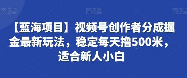 【蓝海项目】视频号创作者分成掘金最新玩法，稳定每天撸500米，适合新人小白-虫2小屋