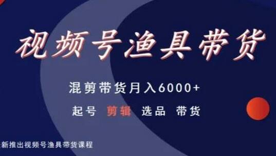 视频号渔具带货，混剪带货月入6000+，起号剪辑选品带货-虫2小屋